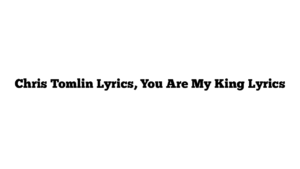 Chris Tomlin Lyrics, You Are My King Lyrics