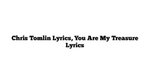 Chris Tomlin Lyrics, You Are My Treasure Lyrics