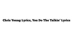 Chris Young Lyrics, You Do The Talkin’ Lyrics