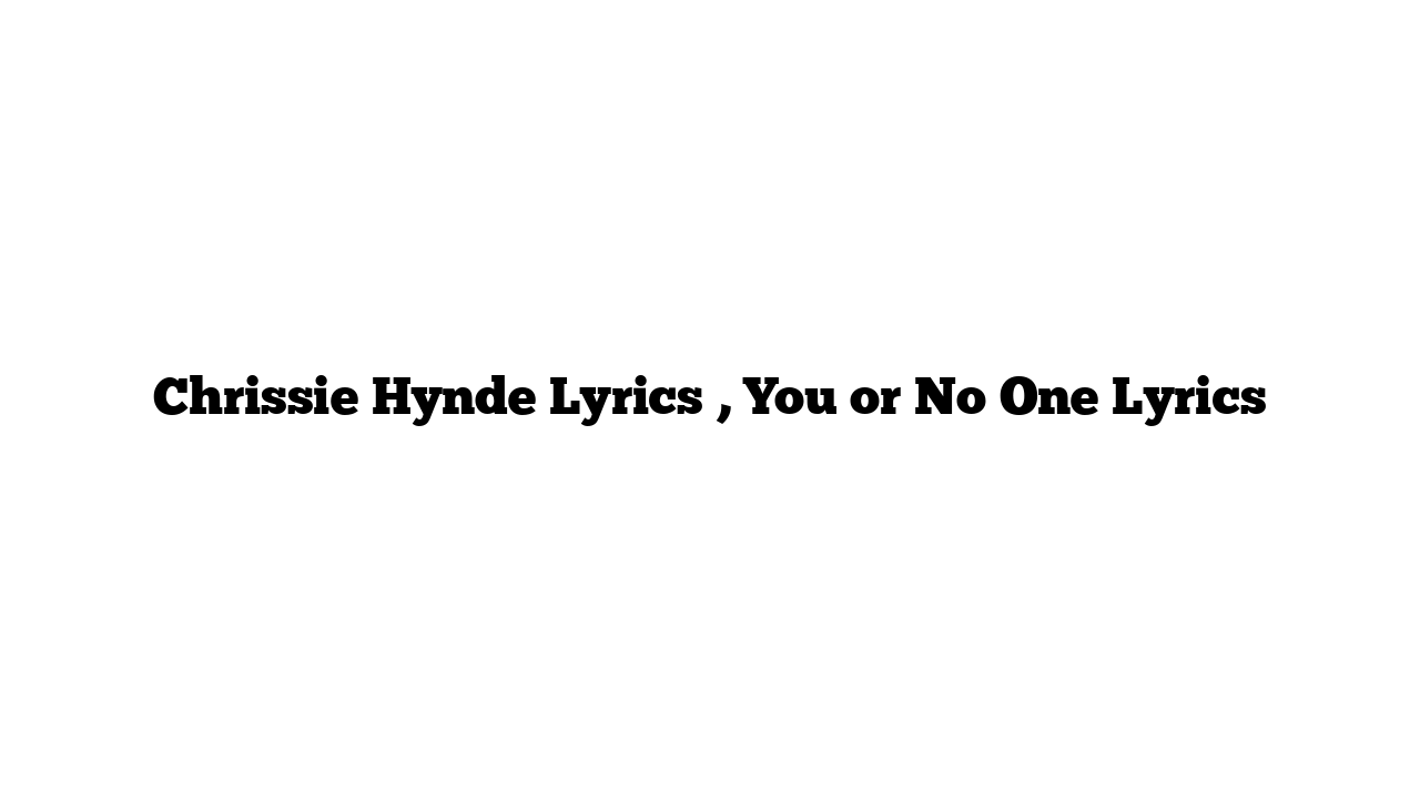 Chrissie Hynde Lyrics , You or No One Lyrics