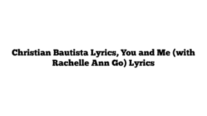 Christian Bautista Lyrics, You and Me (with Rachelle Ann Go) Lyrics