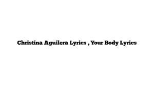 Christina Aguilera Lyrics , Your Body Lyrics