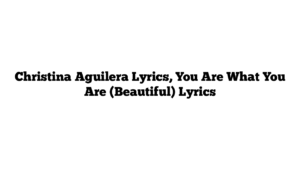 Christina Aguilera Lyrics, You Are What You Are (Beautiful) Lyrics