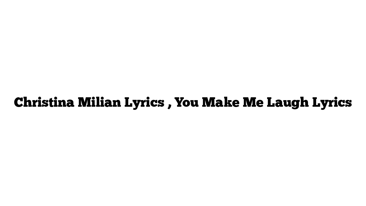 Christina Milian Lyrics , You Make Me Laugh Lyrics