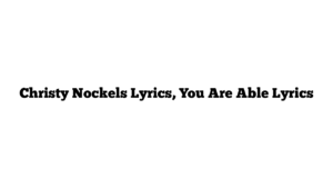 Christy Nockels Lyrics, You Are Able Lyrics