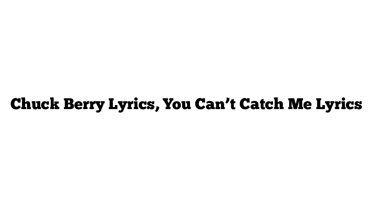 Chuck Berry Lyrics, You Can’t Catch Me Lyrics