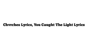 Chvrches Lyrics, You Caught The Light Lyrics