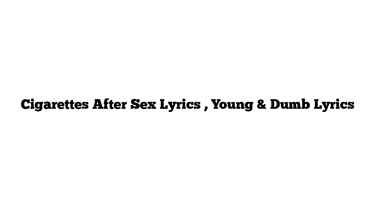 Cigarettes After Sex Lyrics , Young & Dumb Lyrics