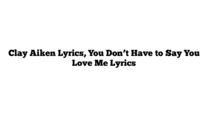 Clay Aiken Lyrics, You Don’t Have to Say You Love Me Lyrics