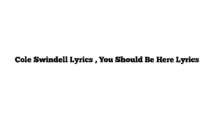 Cole Swindell Lyrics , You Should Be Here Lyrics