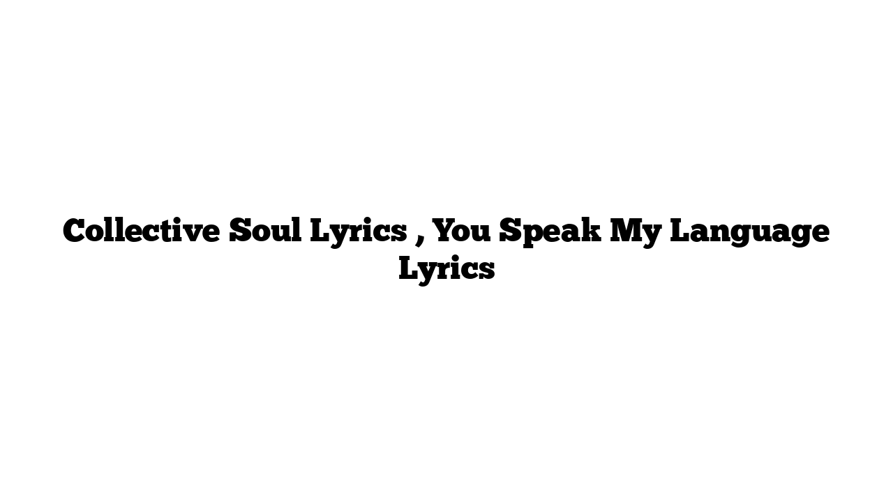 Collective Soul Lyrics , You Speak My Language Lyrics