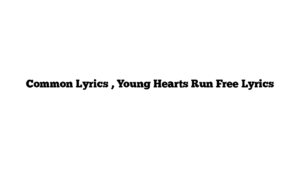 Common Lyrics , Young Hearts Run Free Lyrics