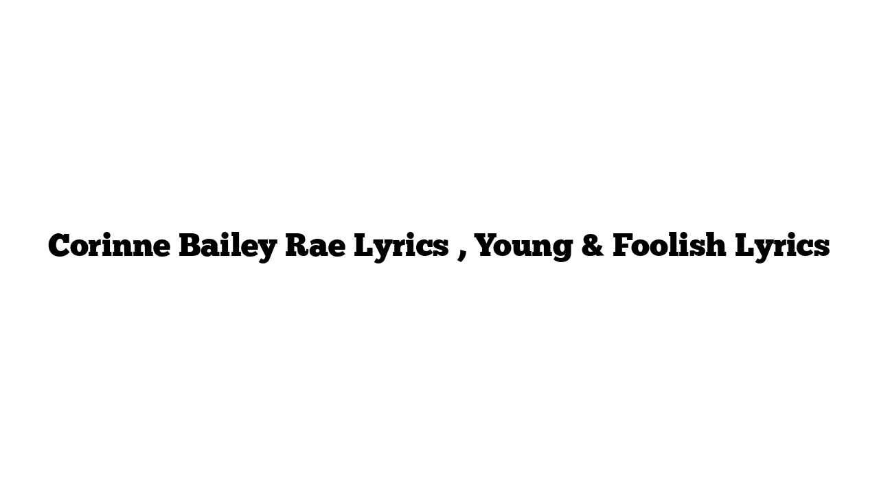 Corinne Bailey Rae Lyrics , Young & Foolish Lyrics