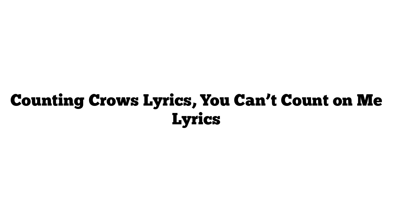 Counting Crows Lyrics, You Can’t Count on Me Lyrics