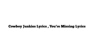 Cowboy Junkies Lyrics , You’re Missing Lyrics