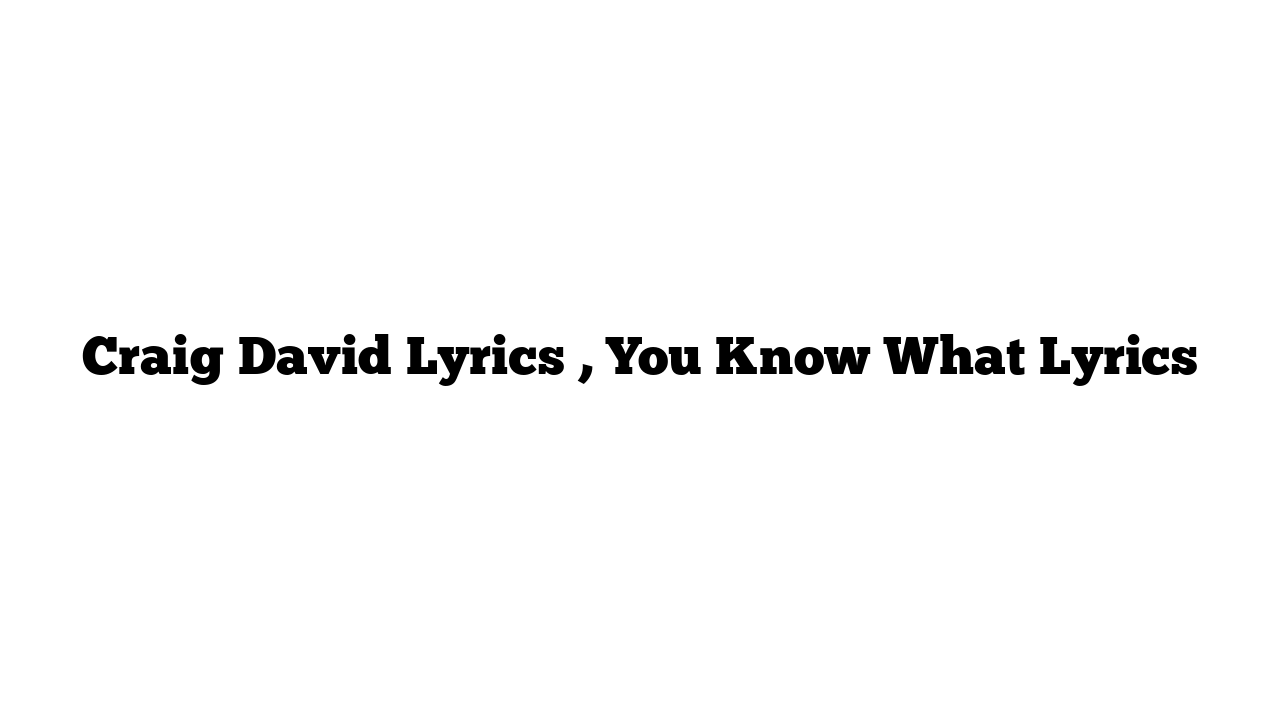 Craig David Lyrics , You Know What Lyrics