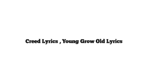 Creed Lyrics , Young Grow Old Lyrics