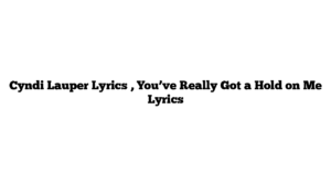 Cyndi Lauper Lyrics , You’ve Really Got a Hold on Me Lyrics