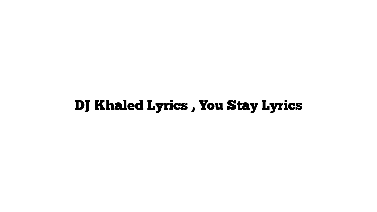 DJ Khaled Lyrics , You Stay Lyrics