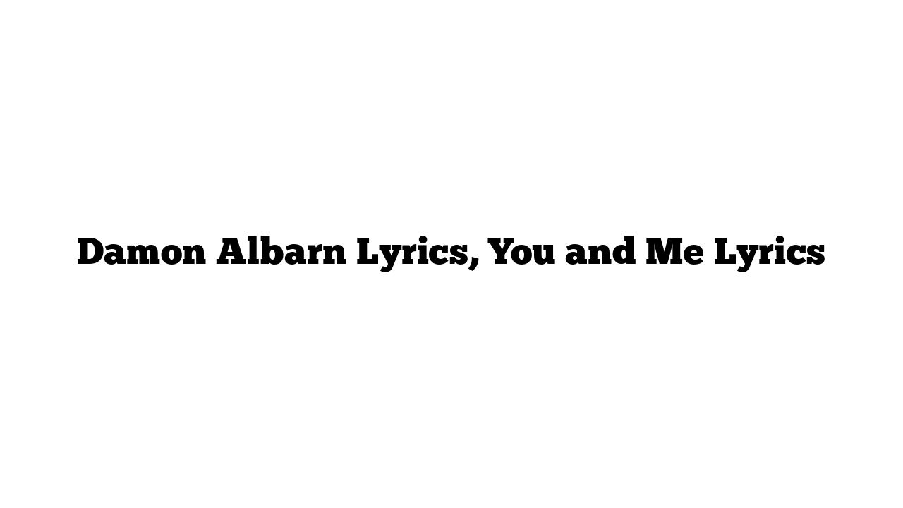 Damon Albarn Lyrics, You and Me Lyrics