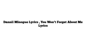 Dannii Minogue Lyrics , You Won’t Forget About Me Lyrics