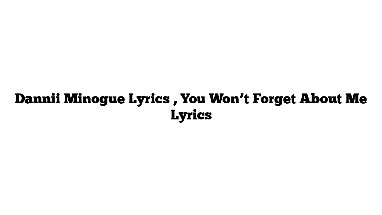 Dannii Minogue Lyrics , You Won’t Forget About Me Lyrics