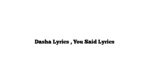 Dasha Lyrics , You Said Lyrics