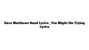 Dave Matthews Band Lyrics , You Might Die Trying Lyrics