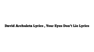 David Archuleta Lyrics , Your Eyes Don’t Lie Lyrics