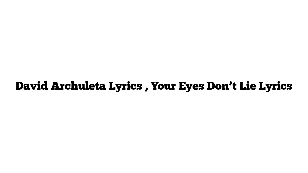 David Archuleta Lyrics , Your Eyes Don’t Lie Lyrics