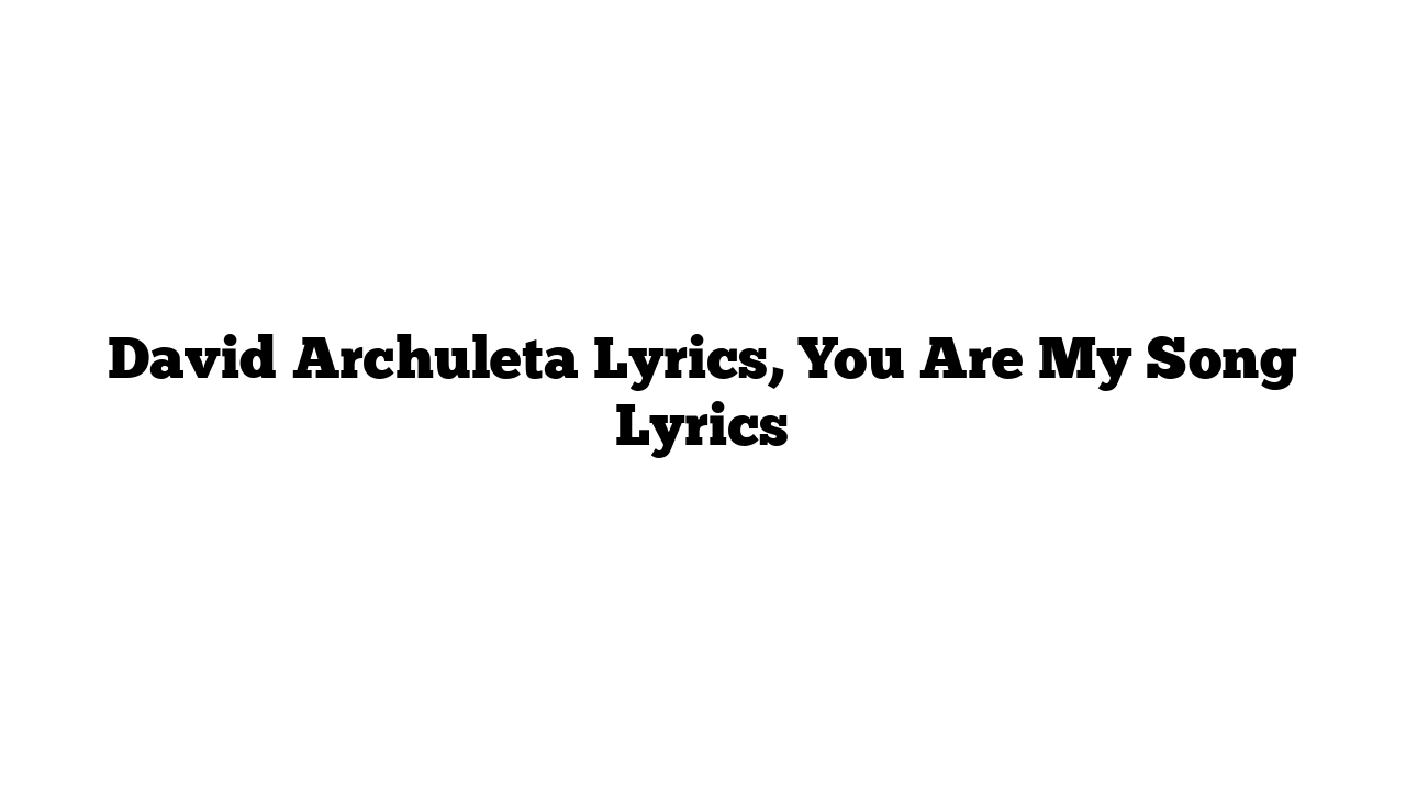 David Archuleta Lyrics, You Are My Song Lyrics