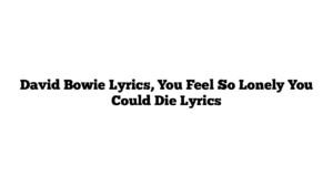 David Bowie Lyrics, You Feel So Lonely You Could Die Lyrics