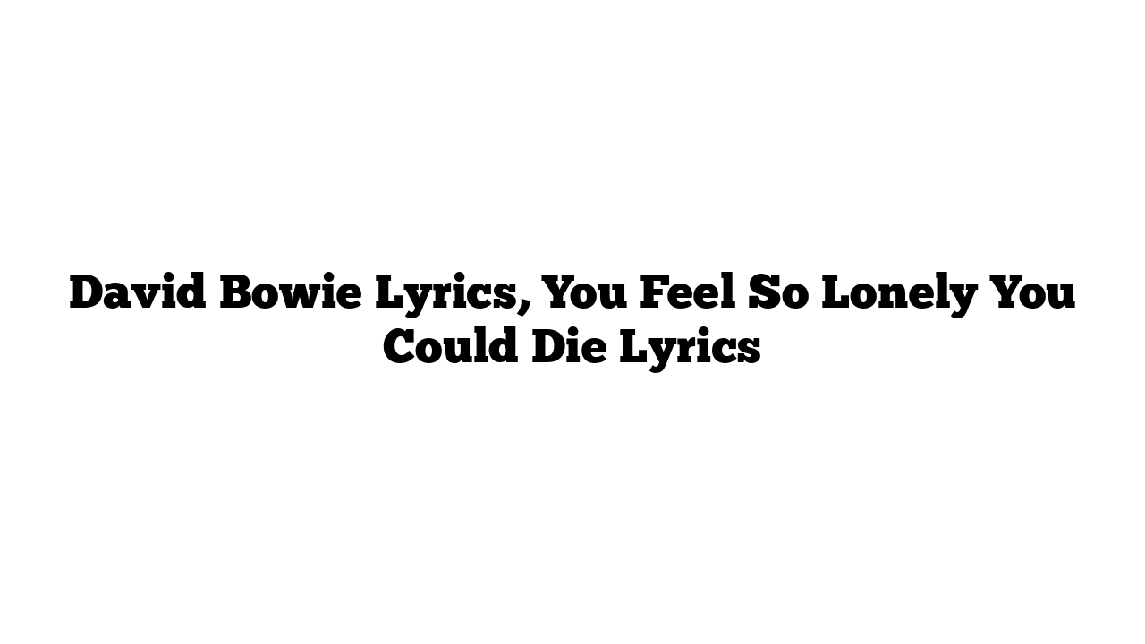 David Bowie Lyrics, You Feel So Lonely You Could Die Lyrics