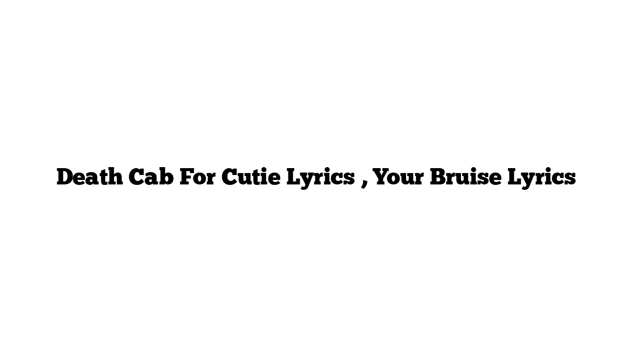 Death Cab For Cutie Lyrics , Your Bruise Lyrics