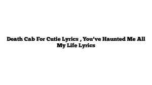 Death Cab For Cutie Lyrics , You’ve Haunted Me All My Life Lyrics