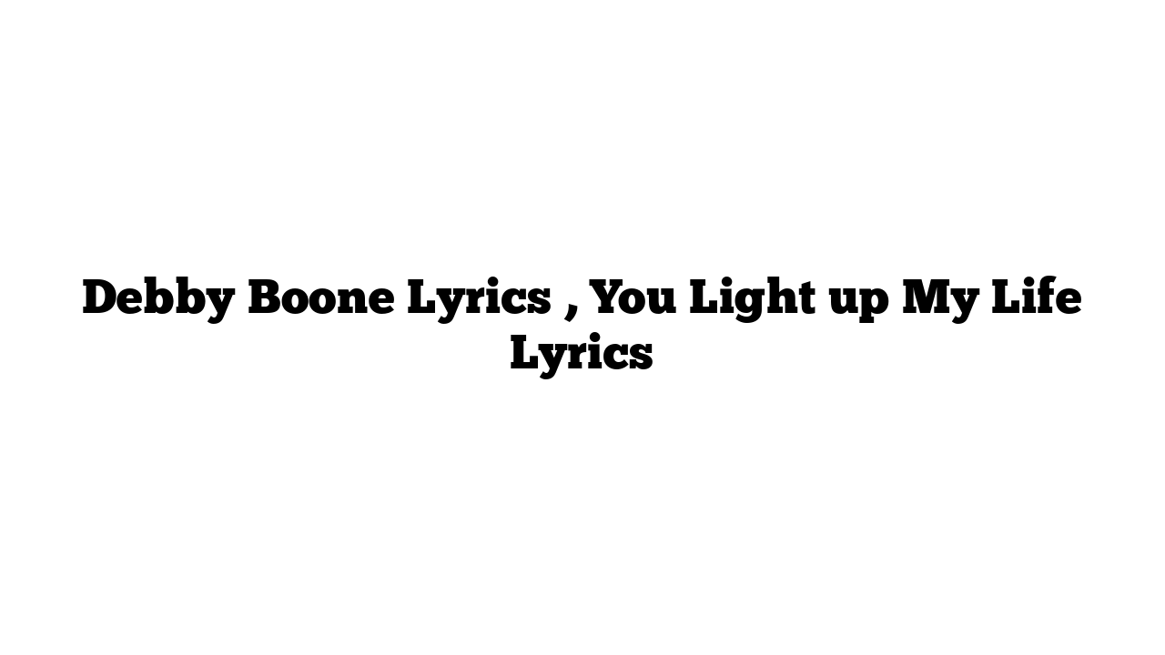 Debby Boone Lyrics , You Light up My Life Lyrics