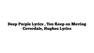 Deep Purple Lyrics , You Keep on Moving Coverdale, Hughes Lyrics