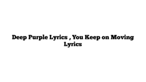 Deep Purple Lyrics , You Keep on Moving Lyrics