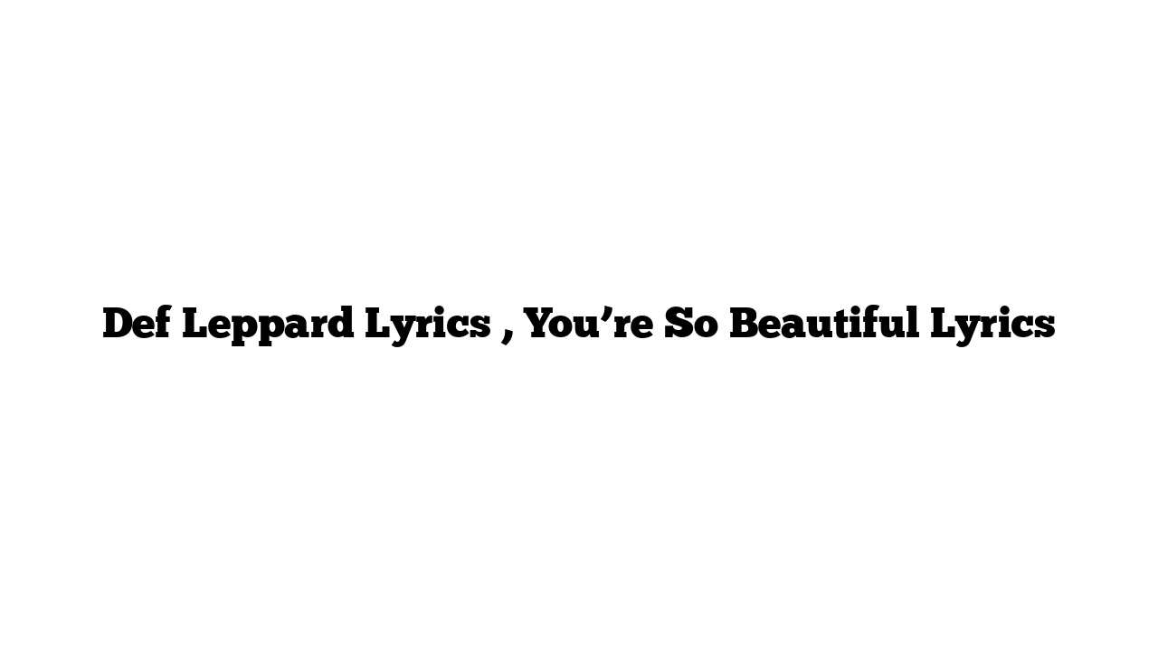 Def Leppard Lyrics , You’re So Beautiful Lyrics