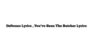 Deftones Lyrics , You’ve Seen The Butcher Lyrics