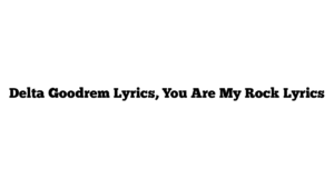 Delta Goodrem Lyrics, You Are My Rock Lyrics