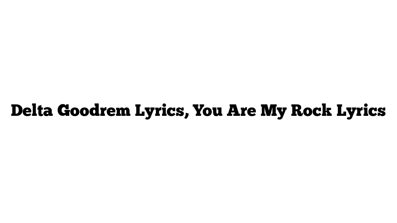 Delta Goodrem Lyrics, You Are My Rock Lyrics