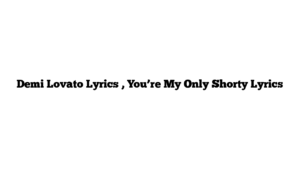 Demi Lovato Lyrics , You’re My Only Shorty Lyrics