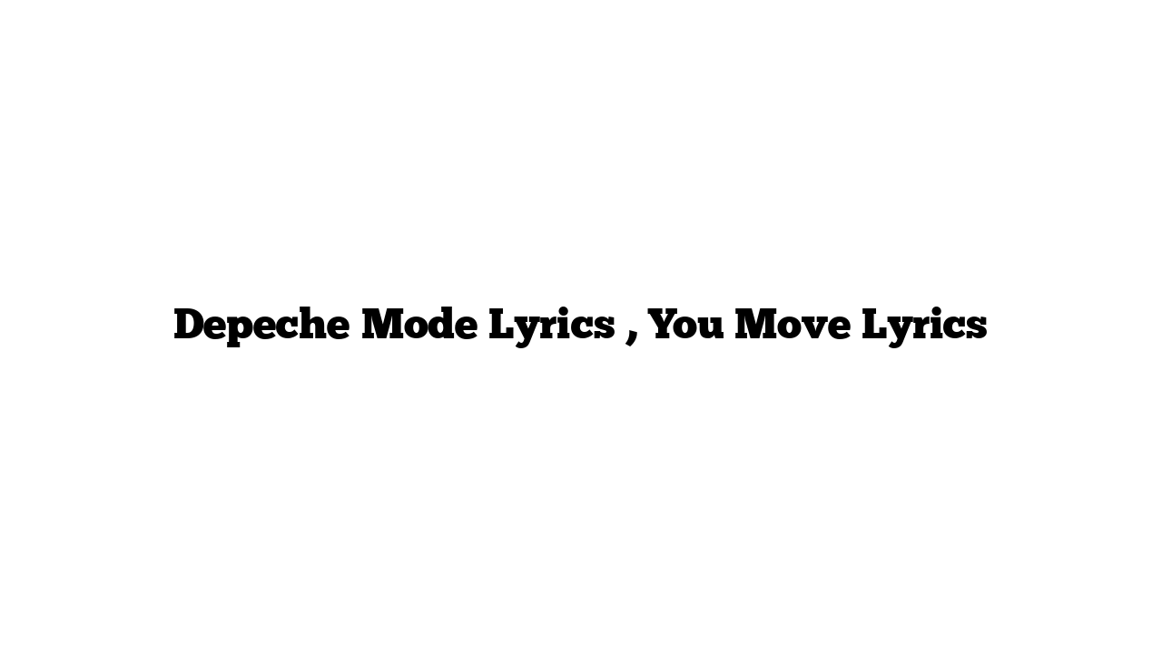 Depeche Mode Lyrics , You Move Lyrics