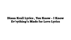 Diana Krall Lyrics , You Know – I Know Ev’rything’s Made for Love Lyrics