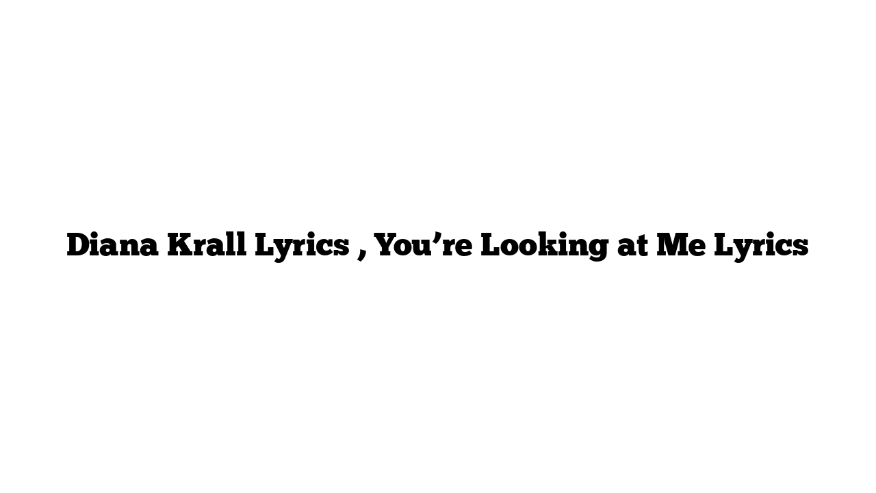 Diana Krall Lyrics , You’re Looking at Me Lyrics