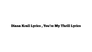 Diana Krall Lyrics , You’re My Thrill Lyrics