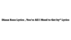 Diana Ross Lyrics , You’re All I Need to Get by” Lyrics