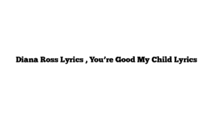 Diana Ross Lyrics , You’re Good My Child Lyrics