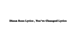 Diana Ross Lyrics , You’ve Changed Lyrics